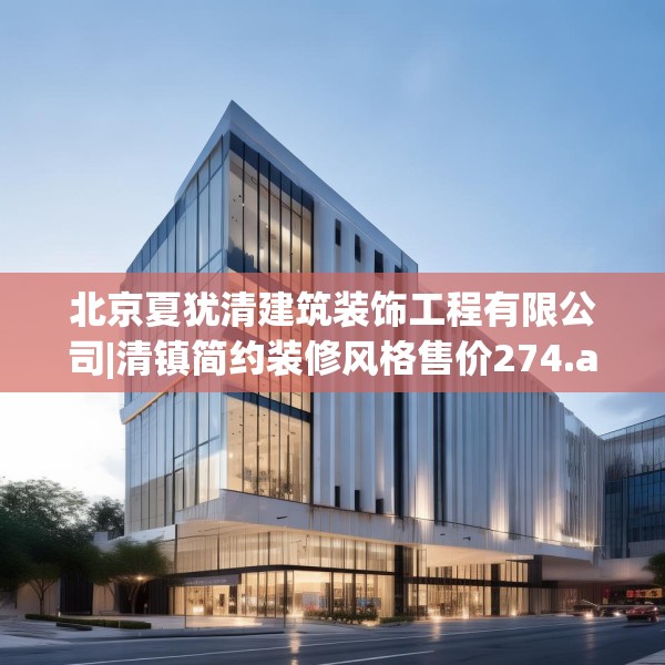 北京夏犹清建筑装饰工程有限公司|清镇简约装修风格售价274.a150b151c154fgy.161htyj