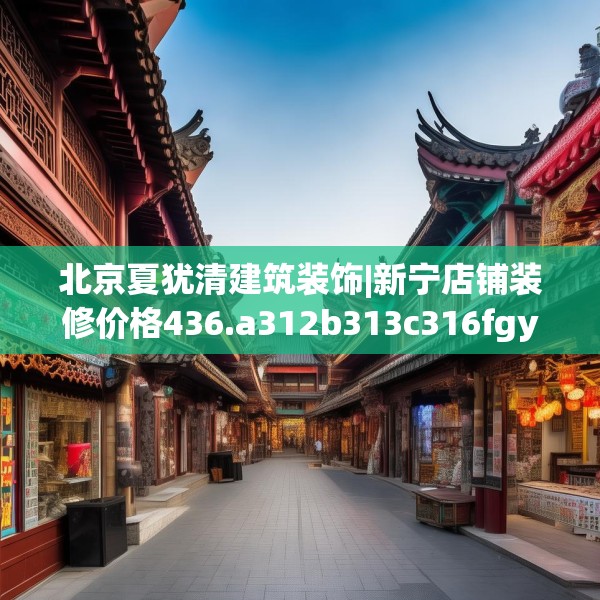北京夏犹清建筑装饰|新宁店铺装修价格436.a312b313c316fgy.323htyj