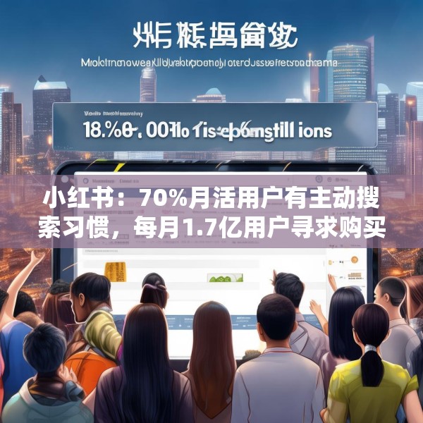 小红书：70%月活用户有主动搜索习惯，每月1.7亿用户寻求购买建议