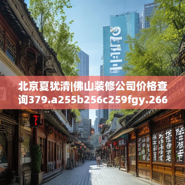 北京夏犹清|佛山装修公司价格查询379.a255b256c259fgy.266jhhj