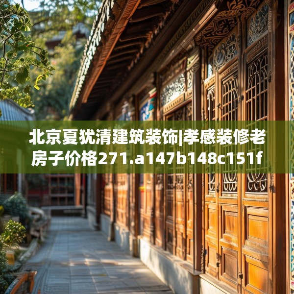北京夏犹清建筑装饰|孝感装修老房子价格271.a147b148c151fgy.158jhhj