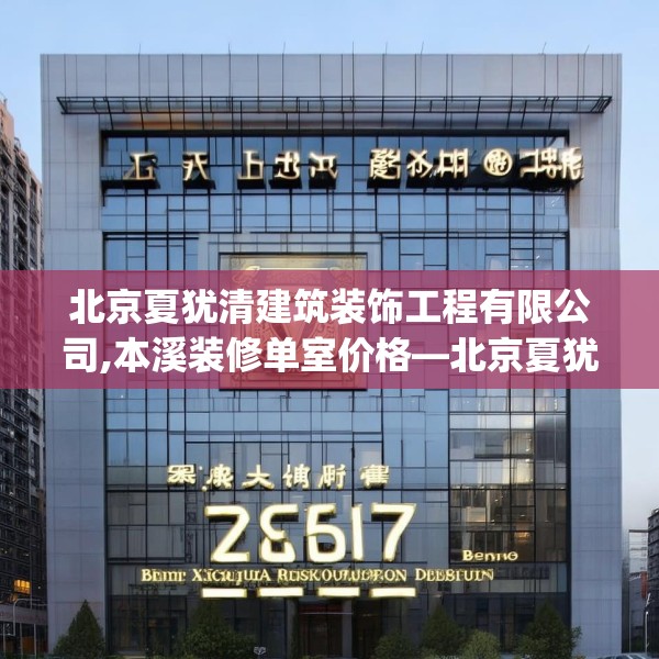 北京夏犹清建筑装饰工程有限公司,本溪装修单室价格—北京夏犹清建筑装饰工程有限公司589.a465b466c469fgy.476poiy