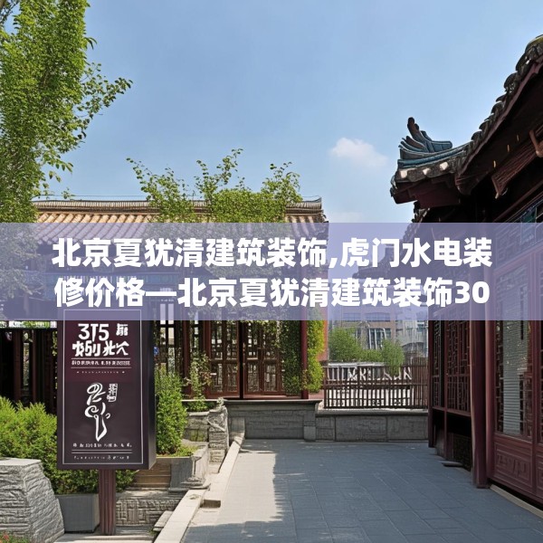 北京夏犹清建筑装饰,虎门水电装修价格—北京夏犹清建筑装饰305.a181b182c185fgy.192bnbn