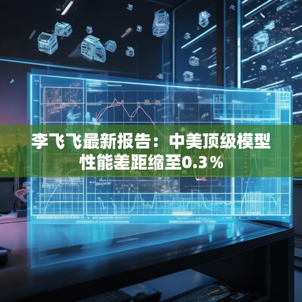李飞飞最新报告：中美顶级模型性能差距缩至0.3％