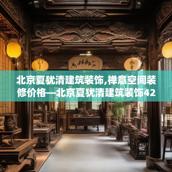 北京夏犹清建筑装饰,禅意空间装修价格—北京夏犹清建筑装饰421.a297b298c301fgy.308fdsfds