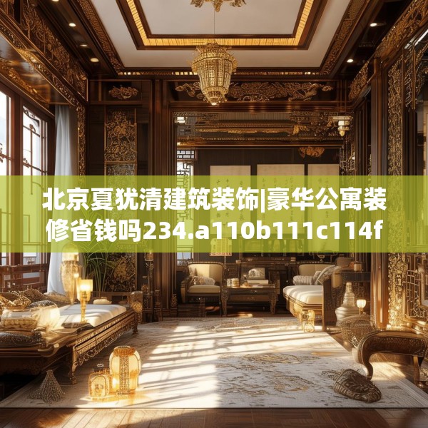 北京夏犹清建筑装饰|豪华公寓装修省钱吗234.a110b111c114fgy.121nbn