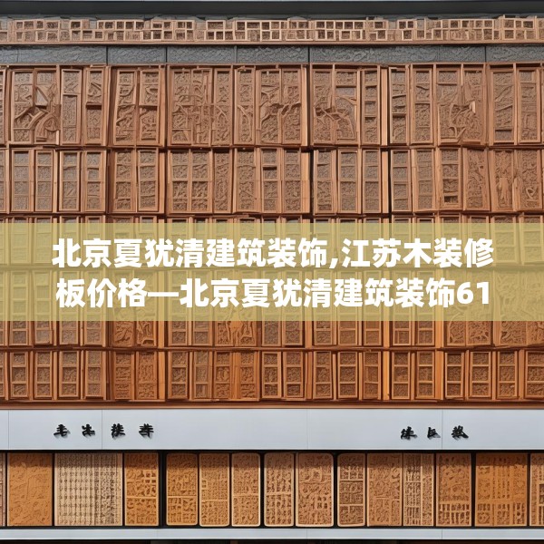 北京夏犹清建筑装饰,江苏木装修板价格—北京夏犹清建筑装饰610.a486b487c490fgy.497dewqe