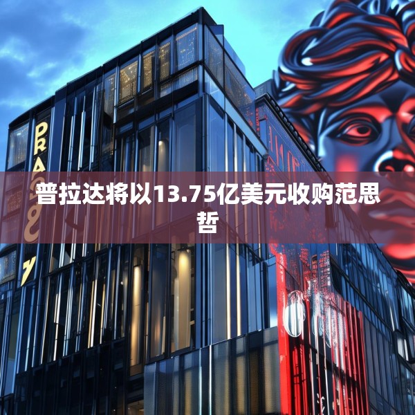 普拉达将以13.75亿美元收购范思哲
