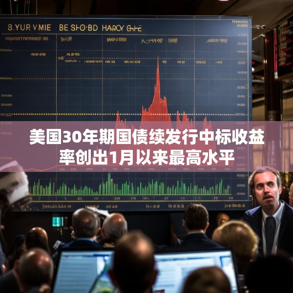 美国30年期国债续发行中标收益率创出1月以来最高水平