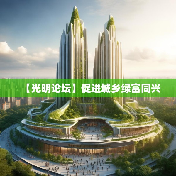 【光明论坛】促进城乡绿富同兴