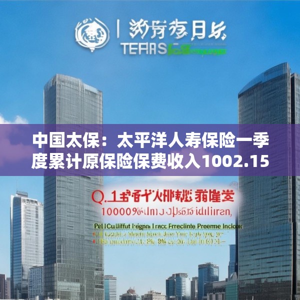 中国太保：太平洋人寿保险一季度累计原保险保费收入1002.15亿元 同比增长9.3%