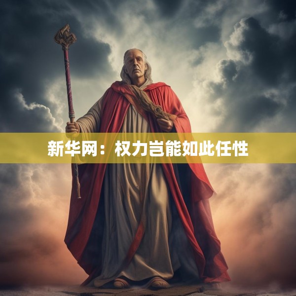 新华网：权力岂能如此任性