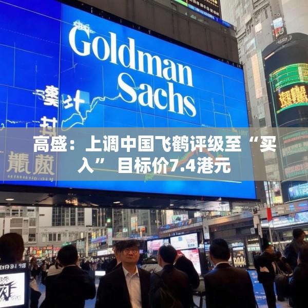 高盛：上调中国飞鹤评级至“买入” 目标价7.4港元