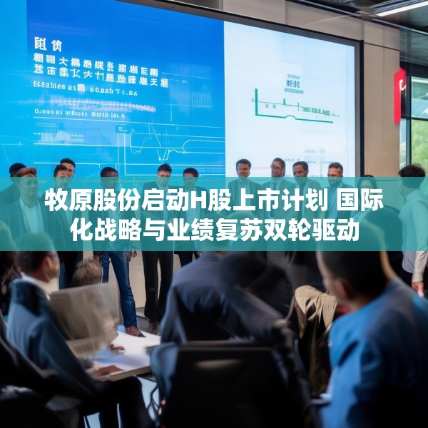 牧原股份启动H股上市计划 国际化战略与业绩复苏双轮驱动