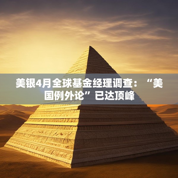 美银4月全球基金经理调查：“美国例外论”已达顶峰