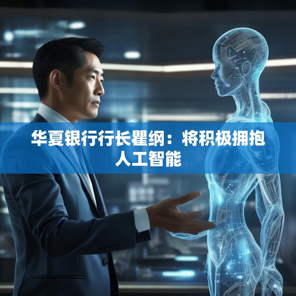 华夏银行行长瞿纲：将积极拥抱人工智能