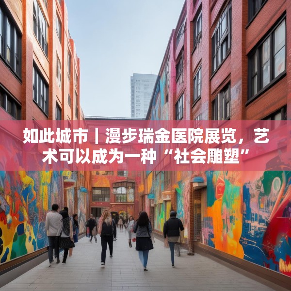 如此城市｜漫步瑞金医院展览，艺术可以成为一种“社会雕塑”