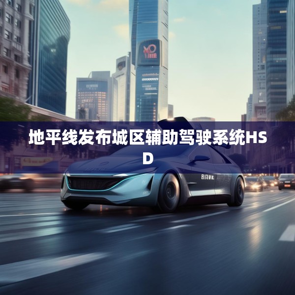 地平线发布城区辅助驾驶系统HSD