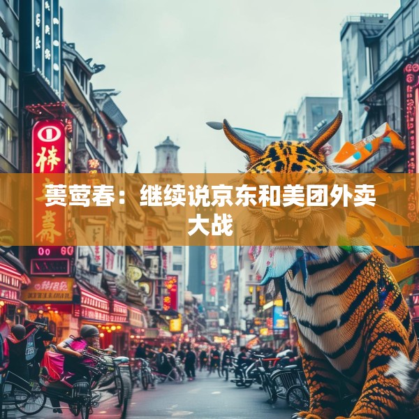 蒉莺春：继续说京东和美团外卖大战