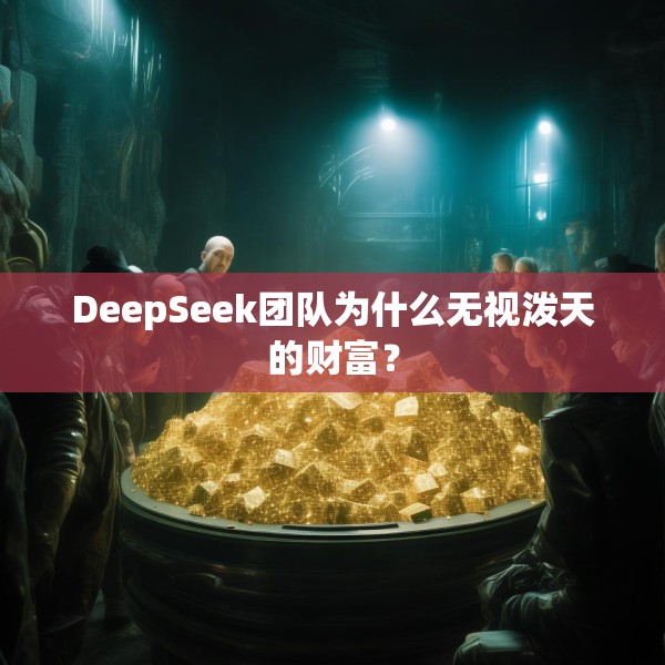 DeepSeek团队为什么无视泼天的财富？