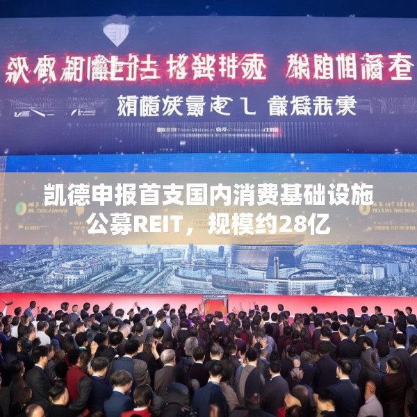 凯德申报首支国内消费基础设施公募REIT，规模约28亿
