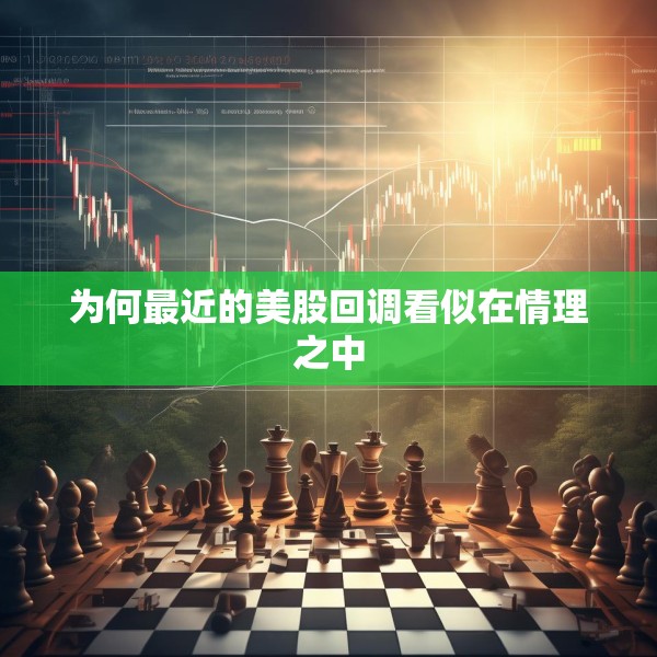 为何最近的美股回调看似在情理之中