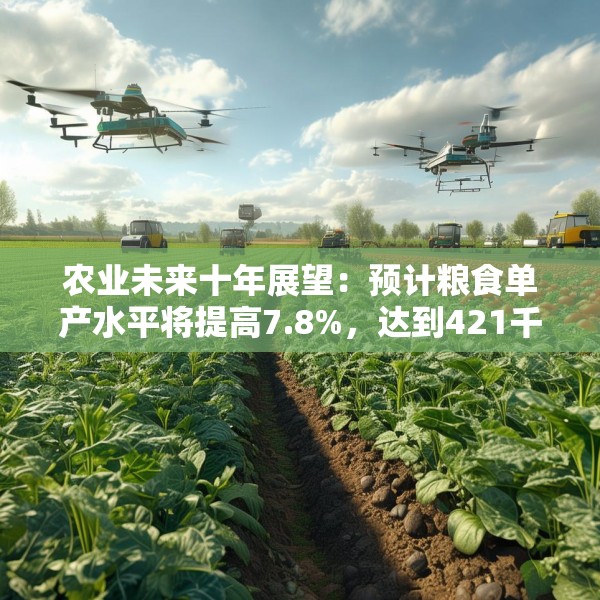农业未来十年展望：预计粮食单产水平将提高7.8%，达到421千克/亩