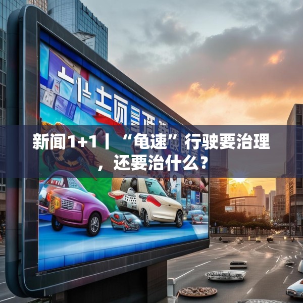 新闻1+1丨“龟速”行驶要治理，还要治什么？