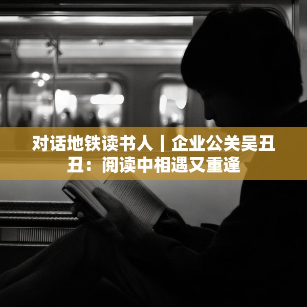 对话地铁读书人｜企业公关吴丑丑：阅读中相遇又重逢