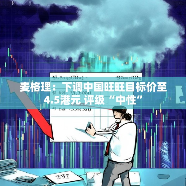 麦格理：下调中国旺旺目标价至4.5港元 评级“中性”