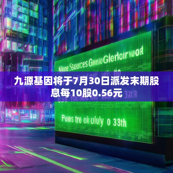 九源基因将于7月30日派发末期股息每10股0.56元