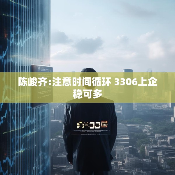 陈峻齐:注意时间循环 3306上企稳可多