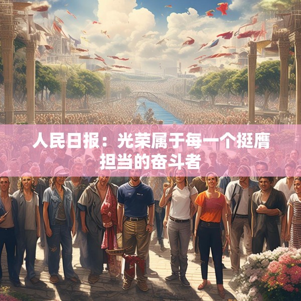人民日报：光荣属于每一个挺膺担当的奋斗者