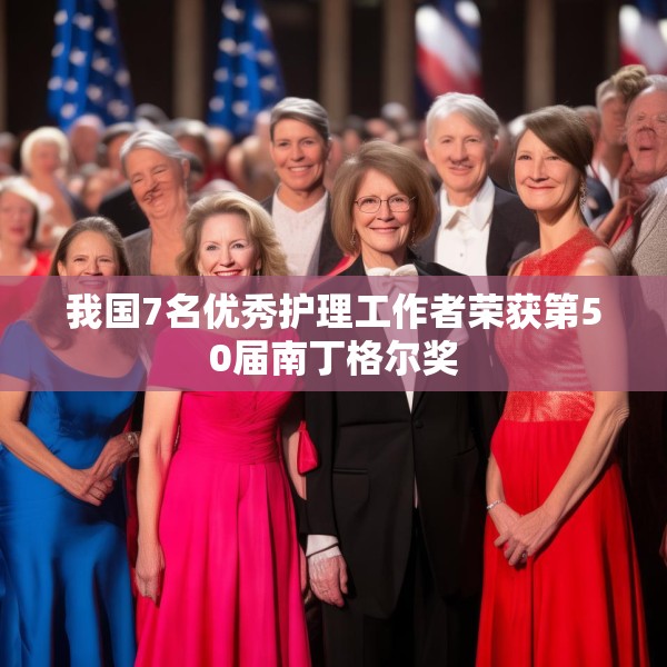 我国7名优秀护理工作者荣获第50届南丁格尔奖
