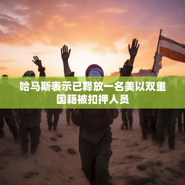 哈马斯表示已释放一名美以双重国籍被扣押人员