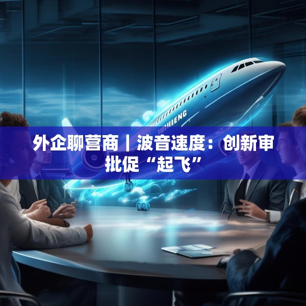 外企聊营商｜波音速度：创新审批促“起飞”