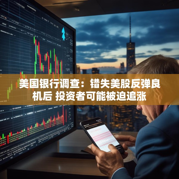 美国银行调查：错失美股反弹良机后 投资者可能被迫追涨