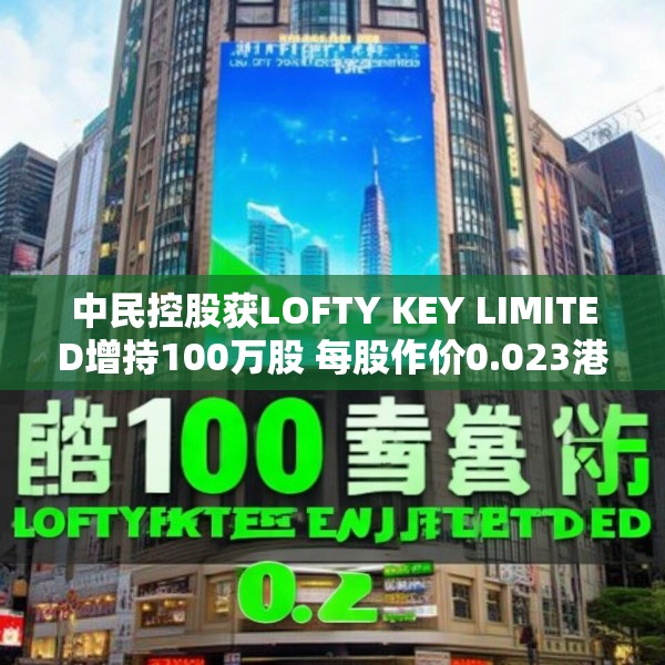 中民控股获LOFTY KEY LIMITED增持100万股 每股作价0.023港元