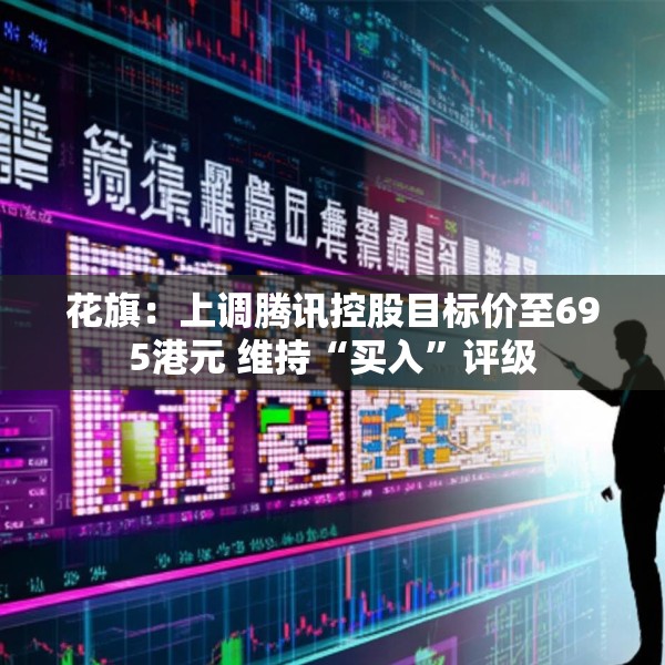 花旗：上调腾讯控股目标价至695港元 维持“买入”评级