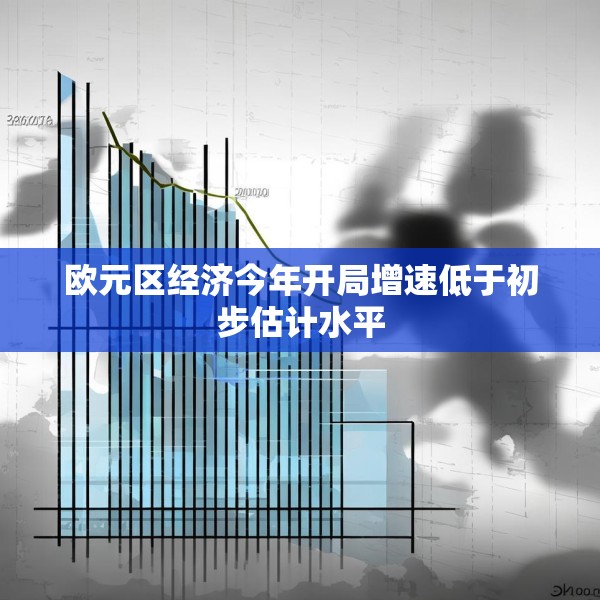 欧元区经济今年开局增速低于初步估计水平