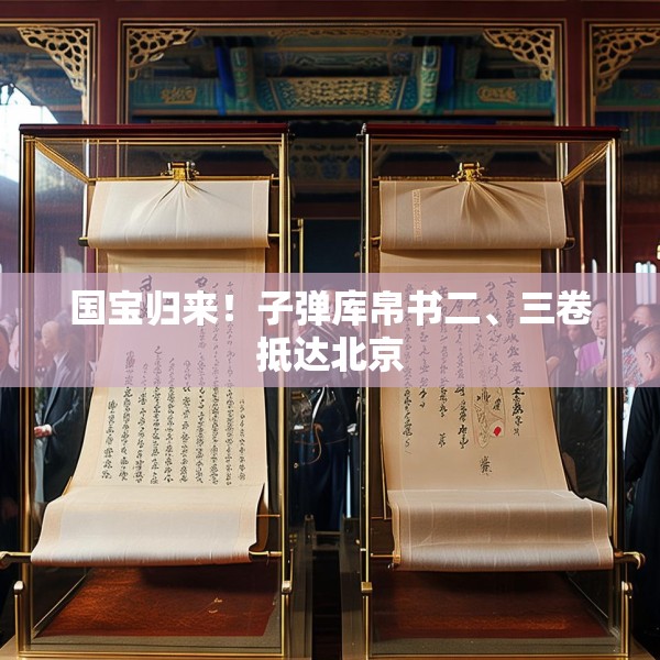 国宝归来！子弹库帛书二、三卷抵达北京