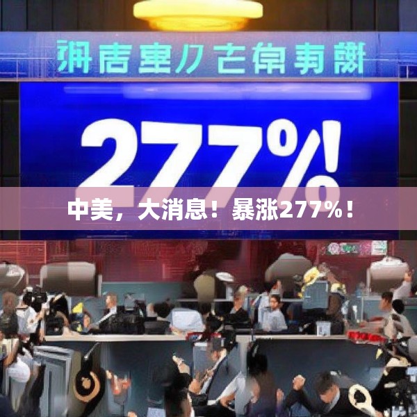 中美，大消息！暴涨277%！