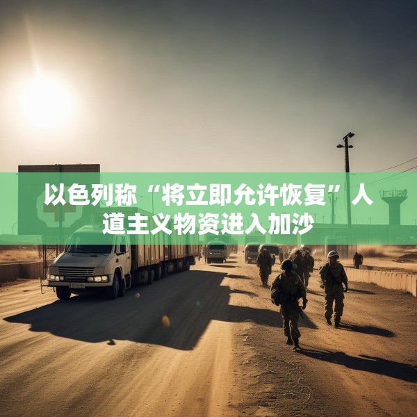 以色列称“将立即允许恢复”人道主义物资进入加沙