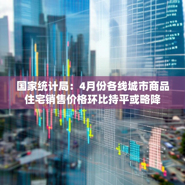 国家统计局：4月份各线城市商品住宅销售价格环比持平或略降