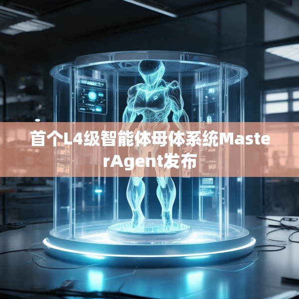首个L4级智能体母体系统MasterAgent发布