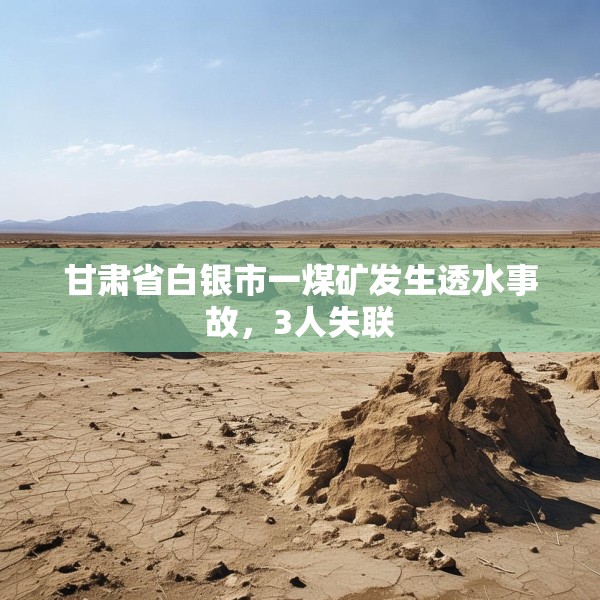 甘肃省白银市一煤矿发生透水事故，3人失联