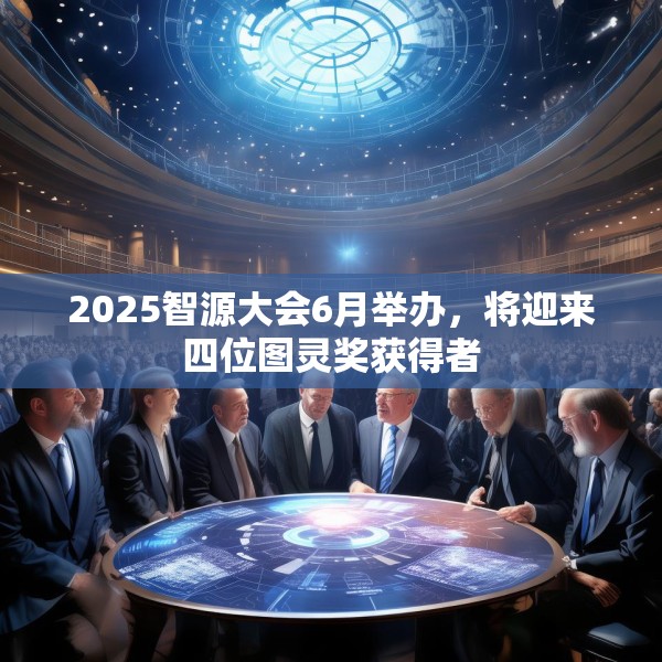 2025智源大会6月举办，将迎来四位图灵奖获得者