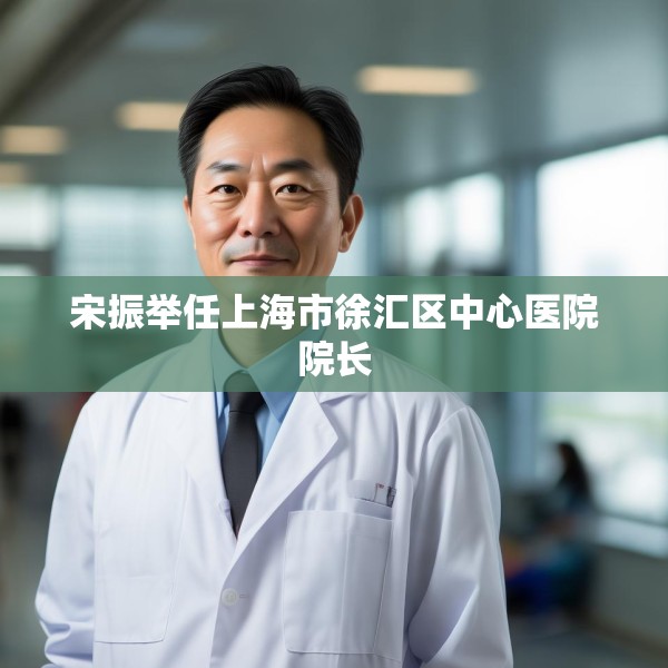 宋振举任上海市徐汇区中心医院院长