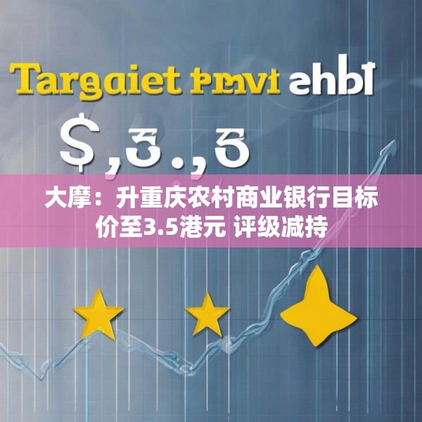 大摩：升重庆农村商业银行目标价至3.5港元 评级减持