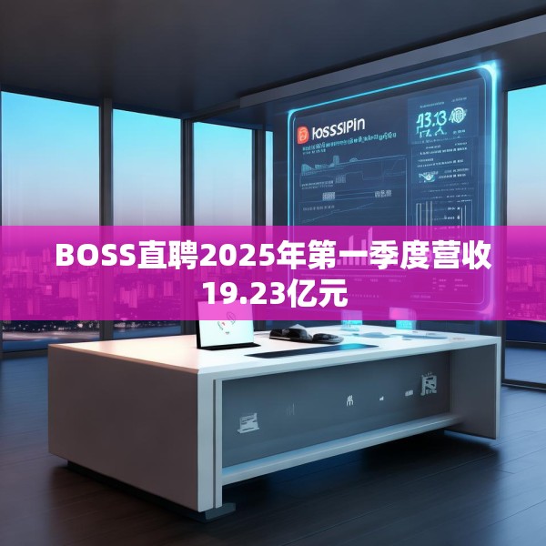 BOSS直聘2025年第一季度营收19.23亿元